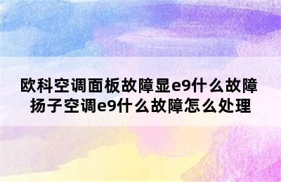 欧科空调面板故障显e9什么故障 扬子空调e9什么故障怎么处理